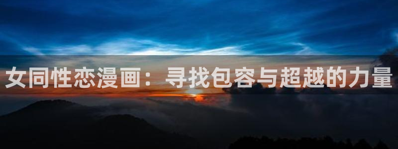 奇漫屋下拉式(免费漫画)在线观看：女同性恋漫画：寻找包容与超越的力量